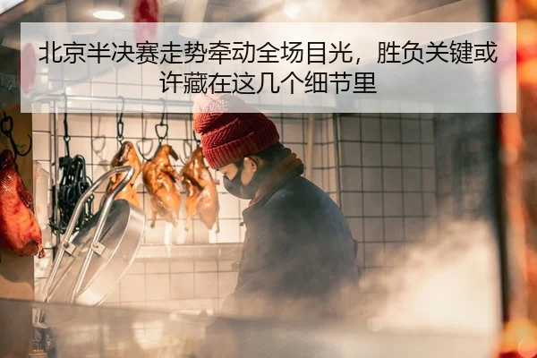 北京半决赛走势牵动全场目光，胜负关键或许藏在这几个细节里